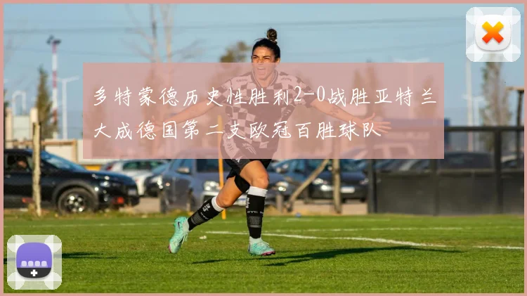 多特蒙德历史性胜利2-0战胜亚特兰大成德国第二支欧冠百胜球队