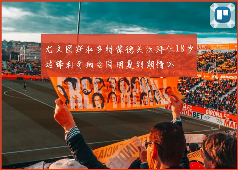 尤文图斯和多特蒙德关注拜仁18岁边锋利奇纳合同明夏到期情况