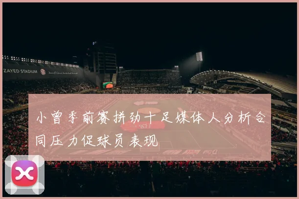 小曾季前赛拼劲十足媒体人分析合同压力促球员表现