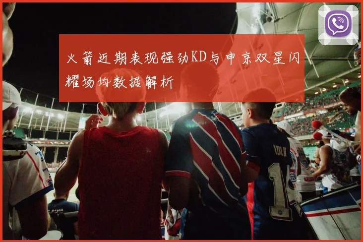 火箭近期表现强劲KD与申京双星闪耀场均数据解析