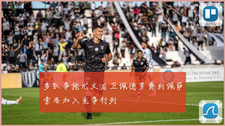 多队争抢尤文后卫佩德罗费利佩萨索洛加入竞争行列