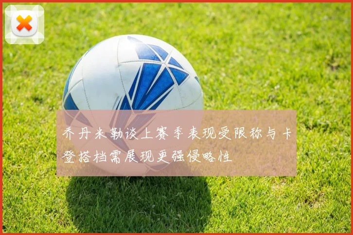 乔丹米勒谈上赛季表现受限称与卡登搭档需展现更强侵略性