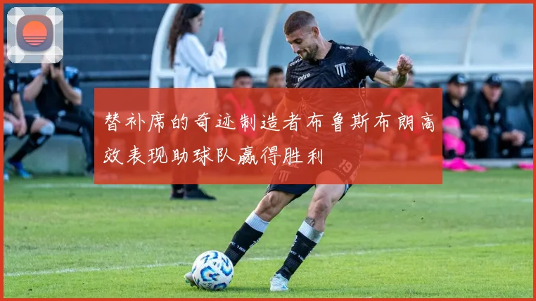 替补席的奇迹制造者布鲁斯布朗高效表现助球队赢得胜利