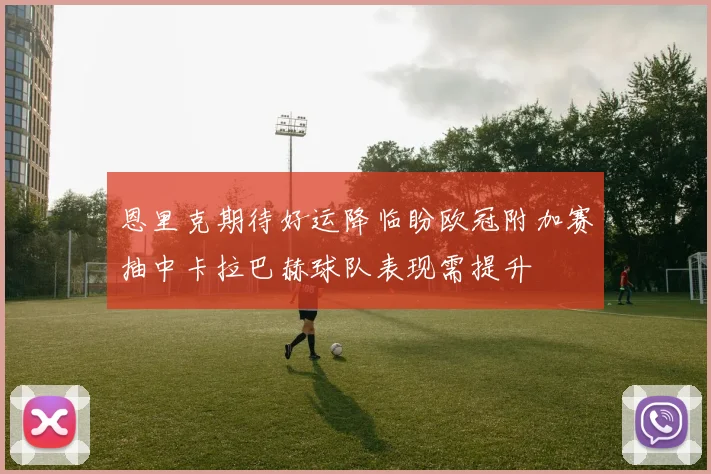 恩里克期待好运降临盼欧冠附加赛抽中卡拉巴赫球队表现需提升
