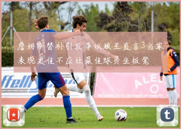 詹姆斯替补引发争议狼王直言3当家表现更佳不应让最佳球员坐板凳