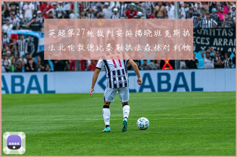 英超第27轮裁判安排揭晓班克斯执法北伦敦德比泰勒执法森林对利物浦