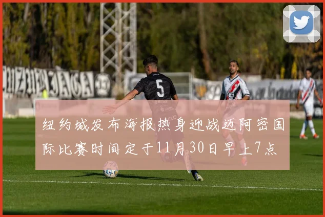 纽约城发布海报热身迎战迈阿密国际比赛时间定于11月30日早上7点