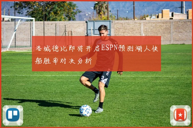 洛城德比即将开启ESPN预测湖人快船胜率对决分析