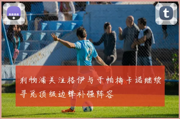 利物浦关注格伊与于帕梅卡诺继续寻觅顶级边锋补强阵容