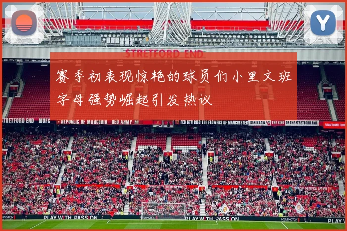 赛季初表现惊艳的球员们小里文班字母强势崛起引发热议