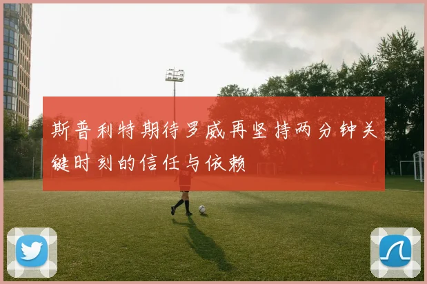 斯普利特期待罗威再坚持两分钟关键时刻的信任与依赖