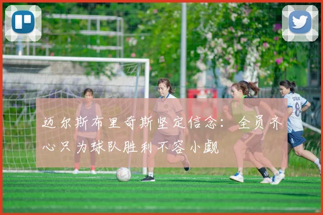 迈尔斯布里奇斯坚定信念：全员齐心只为球队胜利不容小觑
