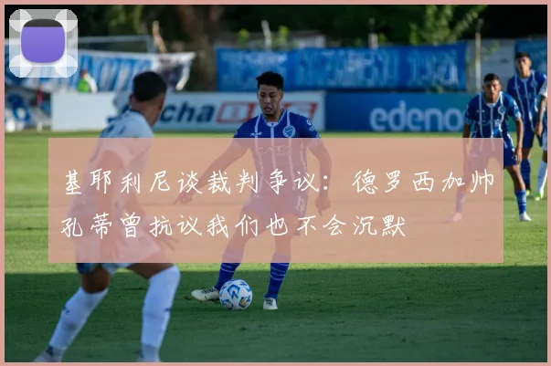 基耶利尼谈裁判争议：德罗西加帅孔蒂曾抗议我们也不会沉默